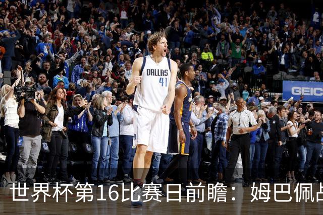世界杯第16比赛日前瞻：姆巴佩战哈兰德吸睛，G组大乱斗谁能晋级