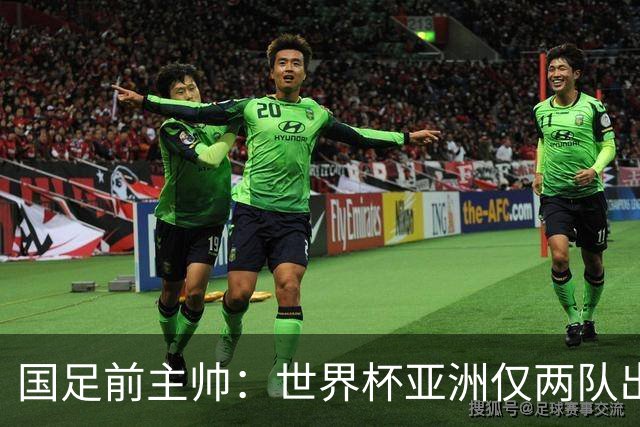 国足前主帅：世界杯亚洲仅两队出线并不意外
