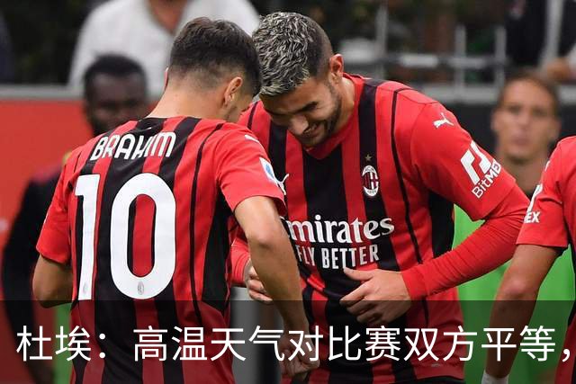 杜埃：高温天气对比赛双方平等，我们随时做好准备努力为团队服务